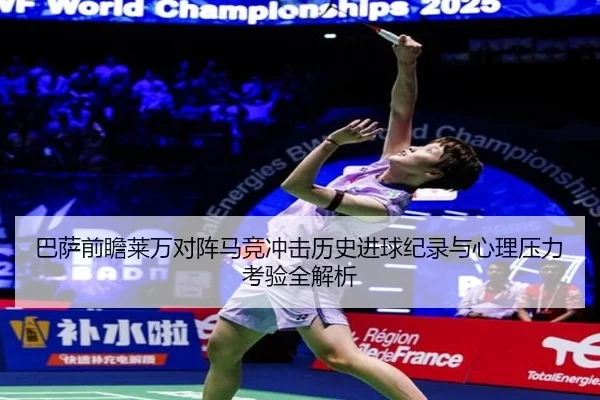 巴萨前瞻莱万对阵马竞冲击历史进球纪录与心理压力考验全解析