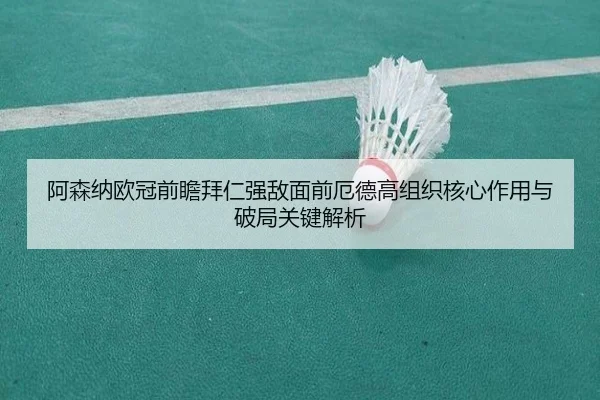 阿森纳欧冠前瞻拜仁强敌面前厄德高组织核心作用与破局关键解析